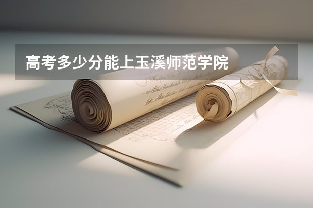 高考多少分能上玉溪师范学院