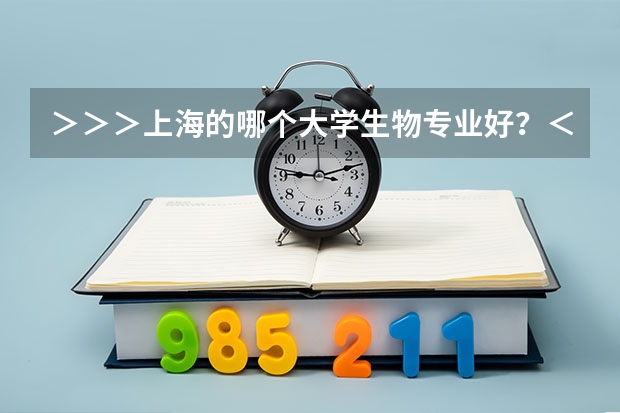>>>上海的哪个大学生物专业好?<<<
