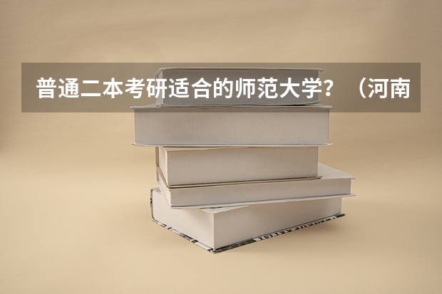 普通二本考研适合的师范大学？（河南二本考研率最高的大学排名）