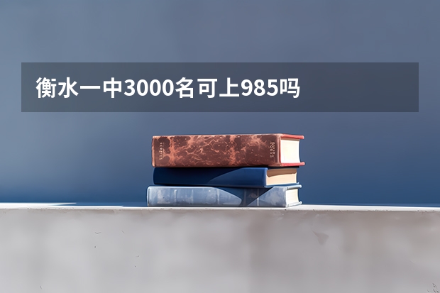 衡水一中3000名可上985吗