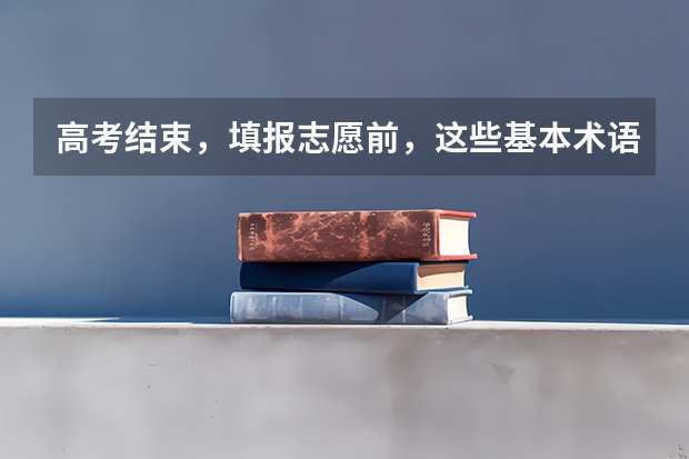高考结束，填报志愿前，这些基本术语搞清楚了吗