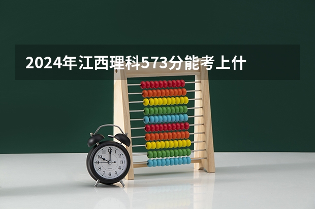 2024年江西理科573分能考上什么大学？