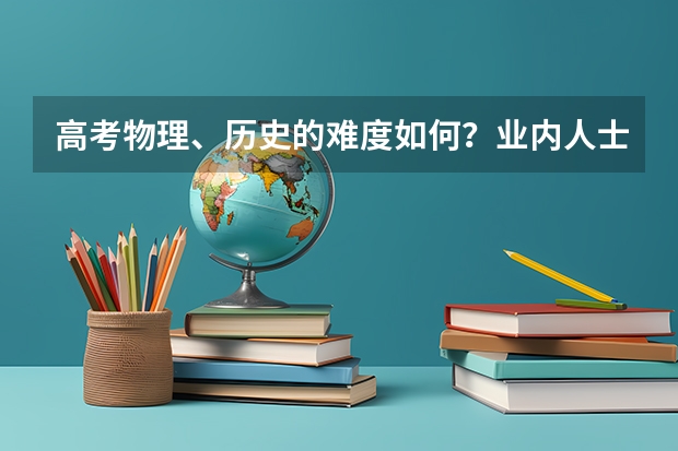 高考物理、历史的难度如何？业内人士对此是如何解析的？