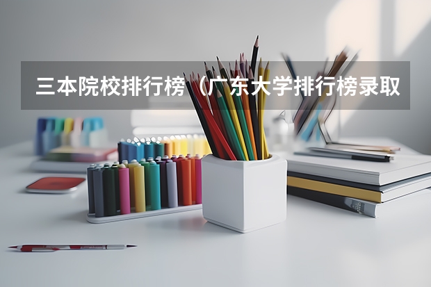 三本院校排行榜（广东大学排行榜录取分数线）