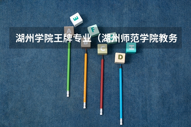 湖州学院王牌专业（湖州师范学院教务处登录入口）