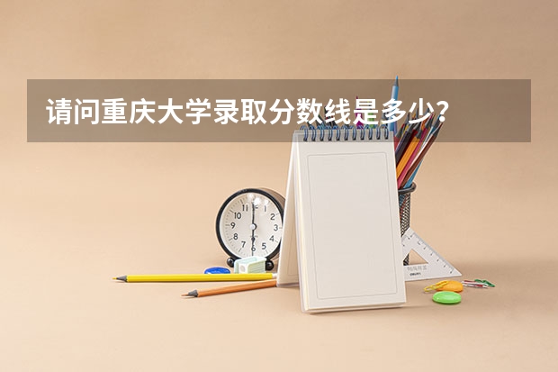 请问重庆大学录取分数线是多少？