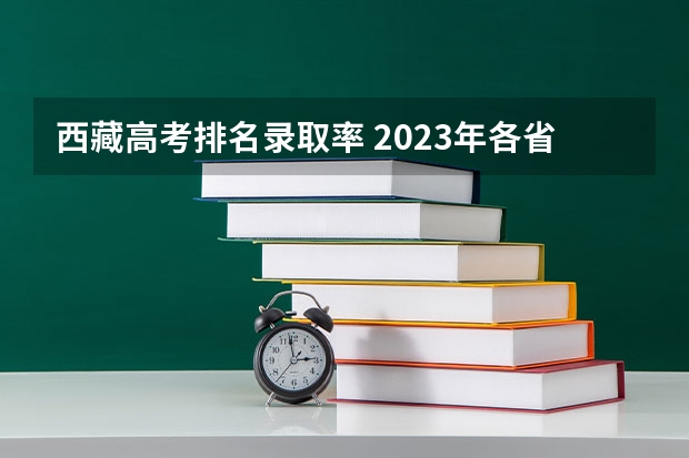 西藏高考排名录取率 2023年各省考生人数