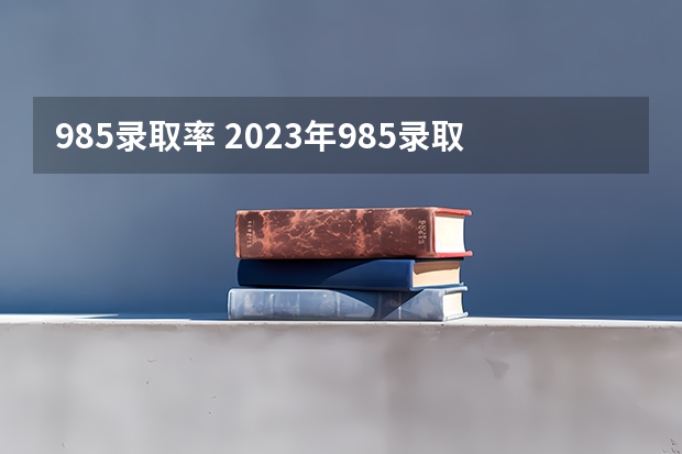 985录取率 2023年985录取率