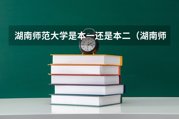 湖南师范大学是本一还是本二（湖南师范大学是一本还是二本）