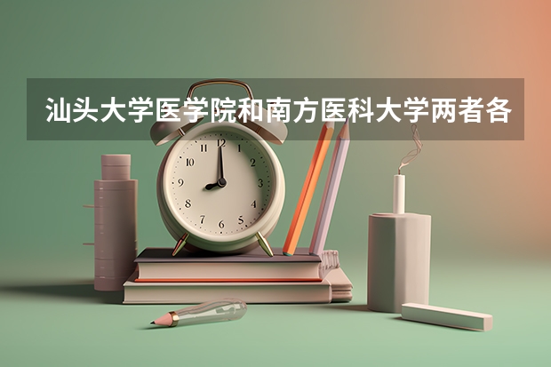 汕头大学医学院和南方医科大学两者各有什么优势