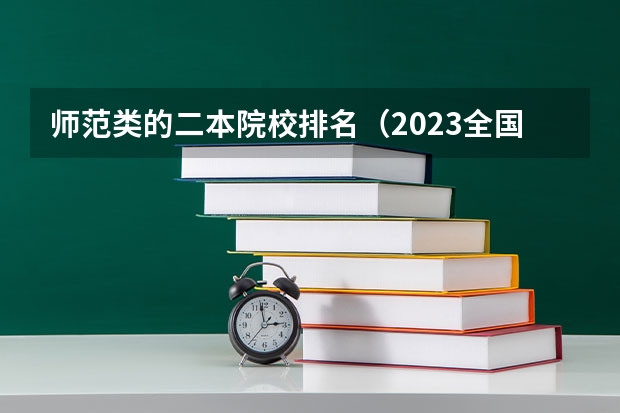 师范类的二本院校排名（2023全国师范类二本大学排名及分数线）