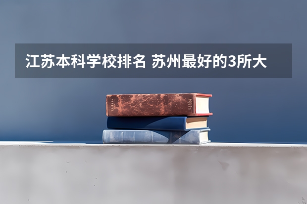 江苏本科学校排名 苏州最好的3所大学