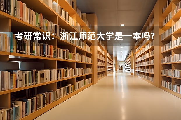 考研常识：浙江师范大学是一本吗？