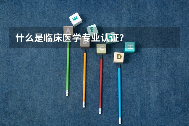 什么是临床医学专业认证？