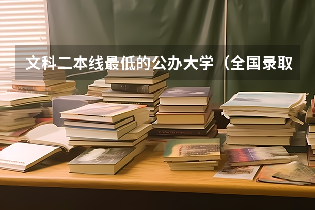 文科二本线最低的公办大学（全国录取分数线最低的二本大学）