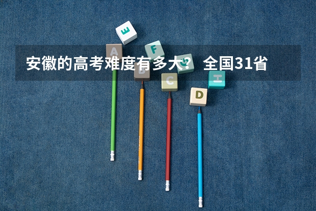 安徽的高考难度有多大？ 全国31省高考难度排行
