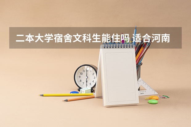 二本大学宿舍文科生能住吗 适合河南文科生的二本大学