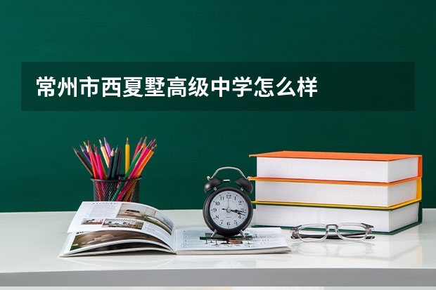 常州市西夏墅高级中学怎么样