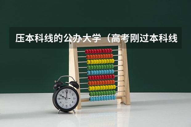 压本科线的公办大学（高考刚过本科线10分，希望推荐一个将来好就业的本科学校或专业）