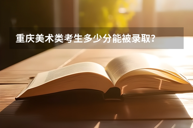 重庆美术类考生多少分能被录取？