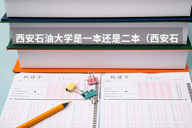 西安石油大学是一本还是二本（西安石油大学是一本还是二本）