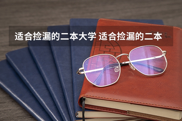 适合捡漏的二本大学 适合捡漏的二本公办大学名单