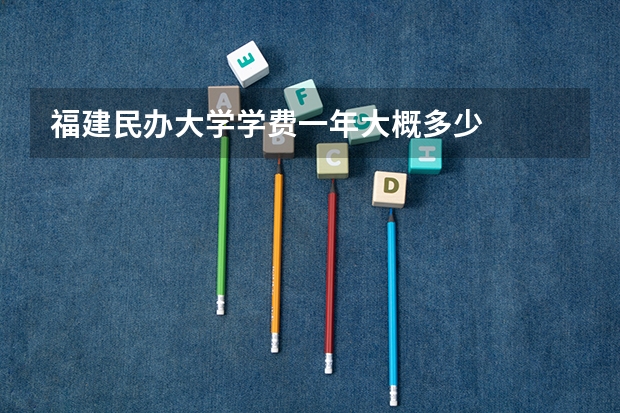 福建民办大学学费一年大概多少