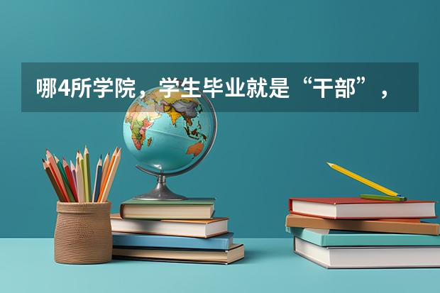 哪4所学院，学生毕业就是“干部”，不用愁就业问题？ 高校毕业生薪酬排行榜 全国高校就业薪酬排名