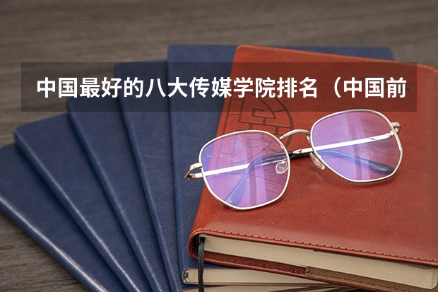 中国最好的八大传媒学院排名（中国前十传媒大学排名）