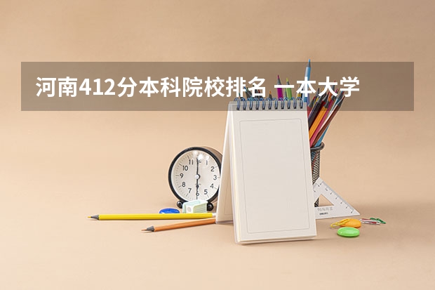 河南412分本科院校排名 一本大学排名及分数线