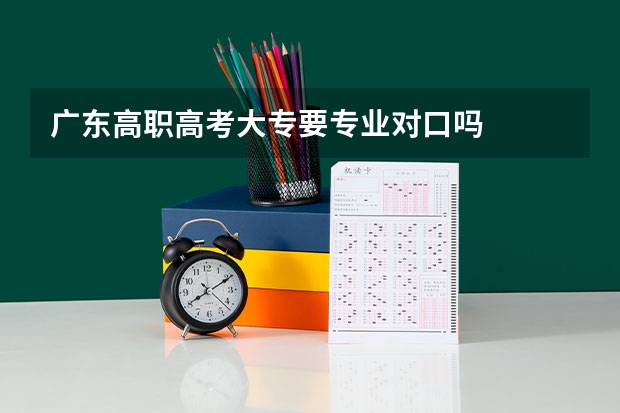 广东高职高考大专要专业对口吗
