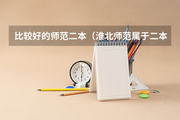比较好的师范二本（淮北师范属于二本还是一本）