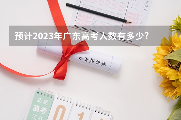 预计2023年广东高考人数有多少?