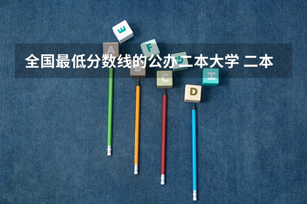 全国最低分数线的公办二本大学 二本最低的师范大学公办