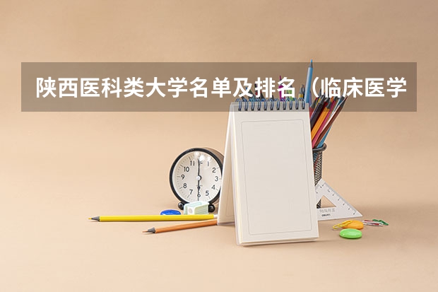 陕西医科类大学名单及排名（临床医学学校（二本）排名？）