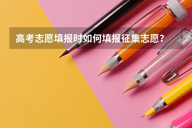 高考志愿填报时如何填报征集志愿？