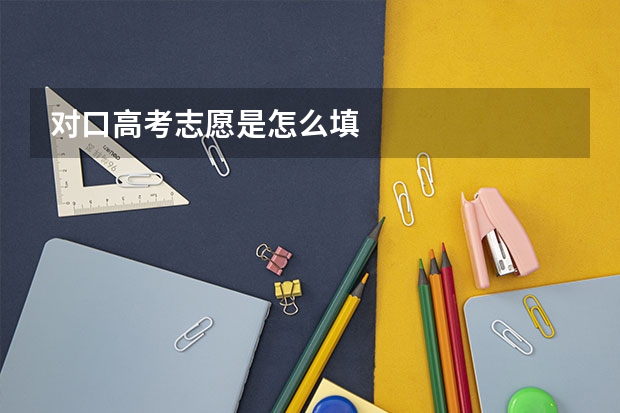 对口高考志愿是怎么填