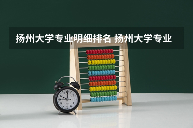 扬州大学专业明细排名 扬州大学专业排名及介绍哪些专业最好