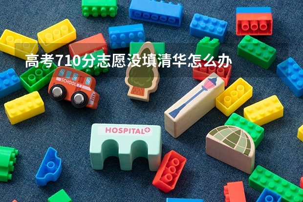 高考710分志愿没填清华怎么办