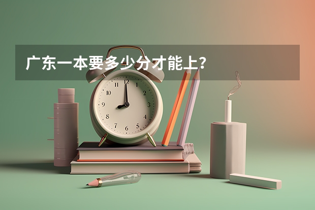 广东一本要多少分才能上？