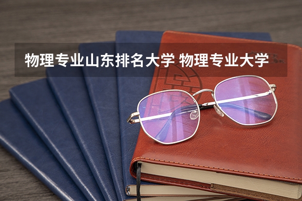 物理专业山东排名大学 物理专业大学排名