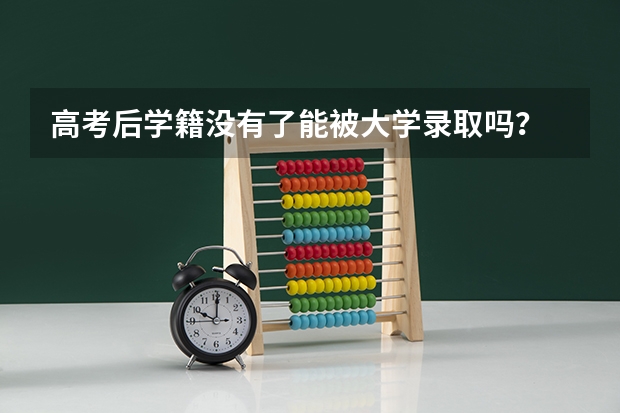 高考后学籍没有了能被大学录取吗？