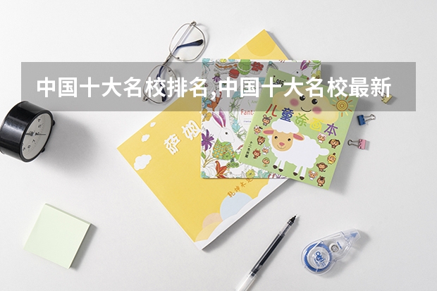 中国十大名校排名,中国十大名校最新排名大学 全国本科大学排名表