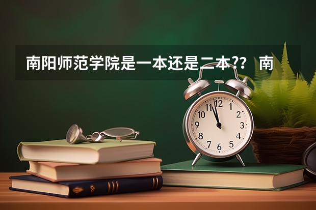 南阳师范学院是一本还是二本?？ 南阳师范大学河南排名