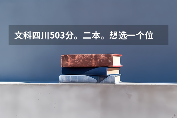文科四川503分。二本。想选一个位于四川的学校。 请问选什么学校好？