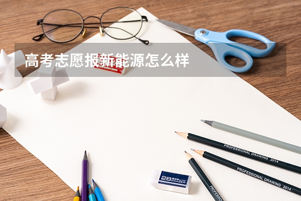 高考志愿报新能源怎么样