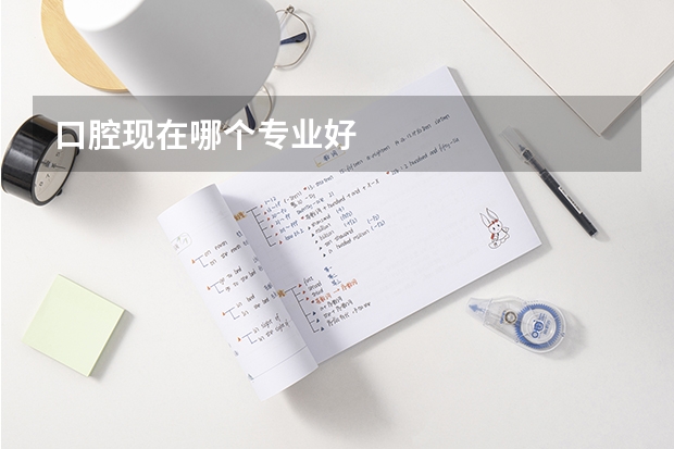 口腔现在哪个专业好