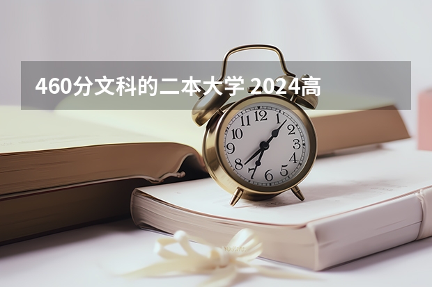 460分文科的二本大学 2024高考460分能上几本