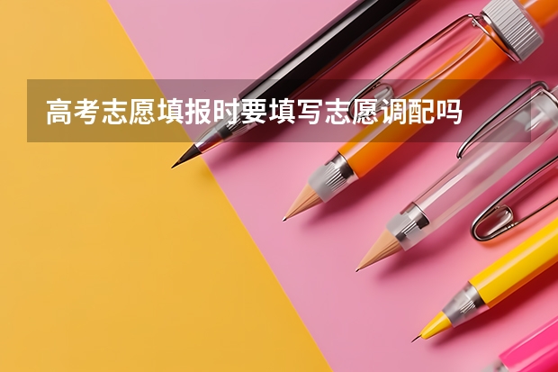 高考志愿填报时要填写志愿调配吗