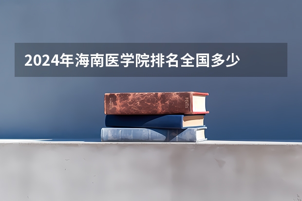 2024年海南医学院排名全国多少